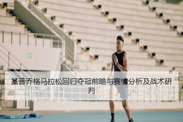 基普乔格马拉松回归夺冠前瞻与赛情分析及战术研判