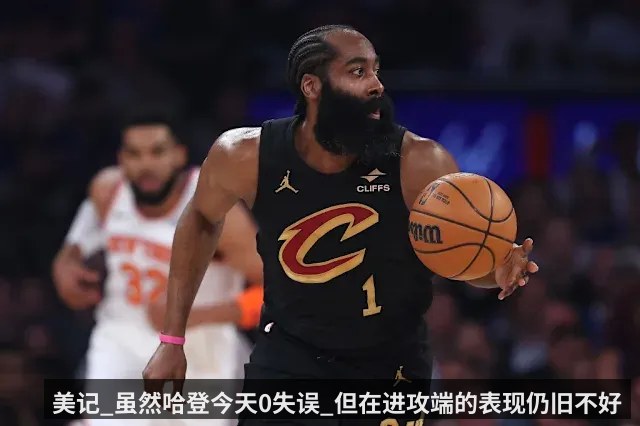 美记_虽然哈登今天0失误_但在进攻端的表现仍旧不好 | KAIYUN